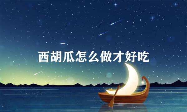 西胡瓜怎么做才好吃