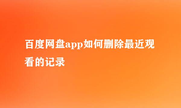 百度网盘app如何删除最近观看的记录