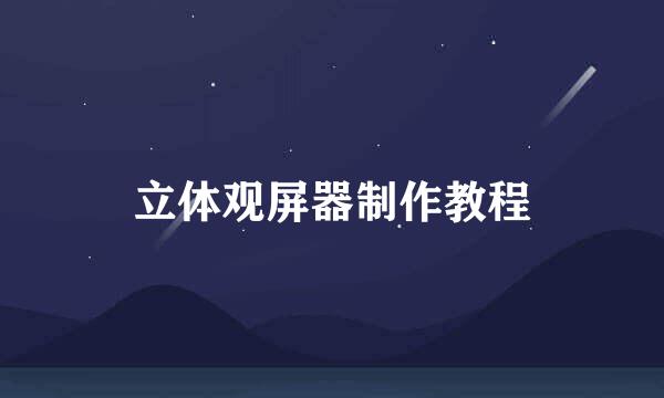 立体观屏器制作教程