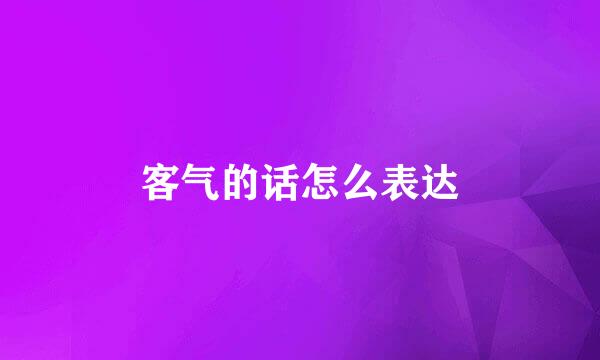 客气的话怎么表达