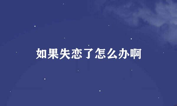 如果失恋了怎么办啊