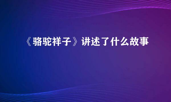 《骆驼祥子》讲述了什么故事