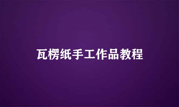 瓦楞纸手工作品教程