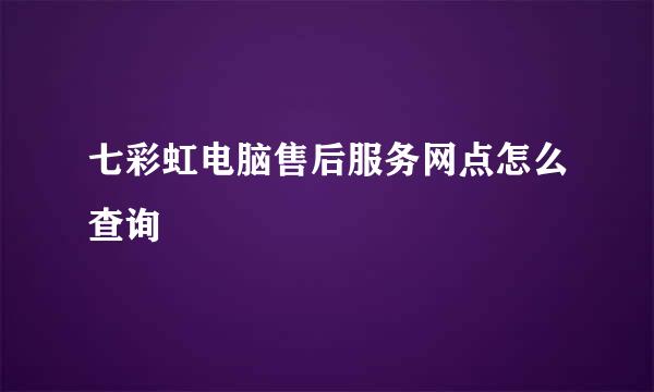 七彩虹电脑售后服务网点怎么查询