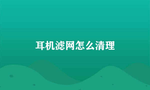 耳机滤网怎么清理