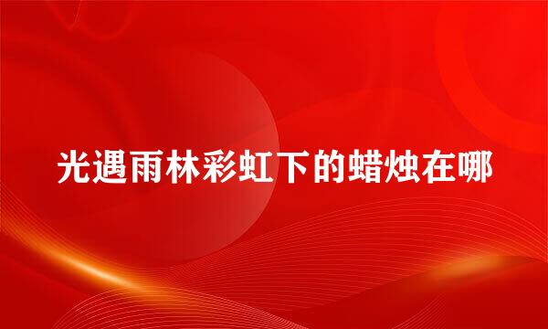 光遇雨林彩虹下的蜡烛在哪