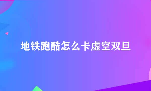 地铁跑酷怎么卡虚空双旦