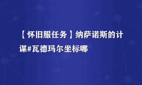 【怀旧服任务】纳萨诺斯的计谋#瓦德玛尔坐标哪