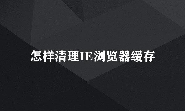 怎样清理IE浏览器缓存