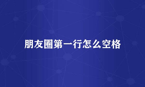 朋友圈第一行怎么空格