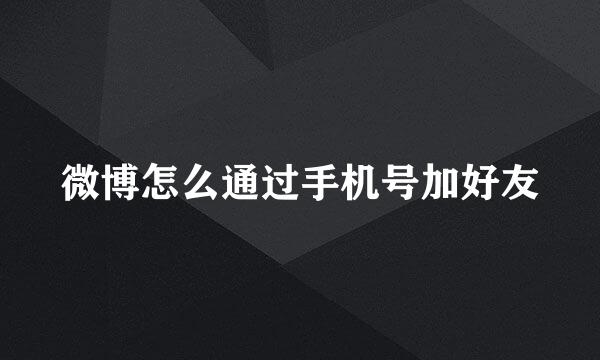 微博怎么通过手机号加好友