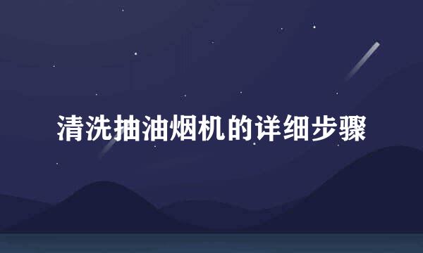 清洗抽油烟机的详细步骤