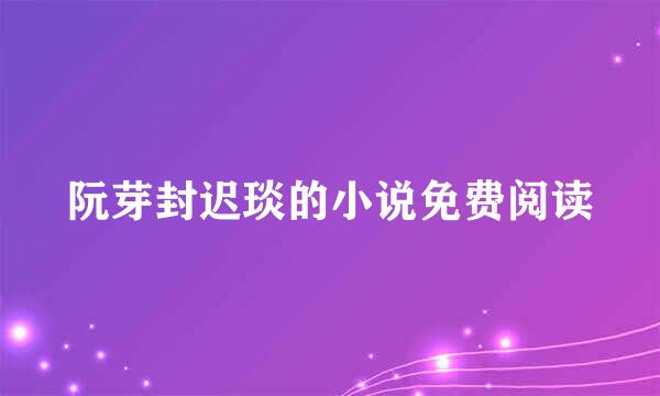 阮芽封迟琰的小说免费阅读