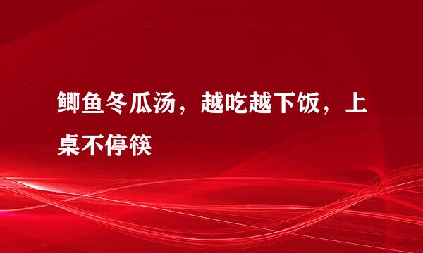 鲫鱼冬瓜汤，越吃越下饭，上桌不停筷