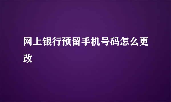 网上银行预留手机号码怎么更改