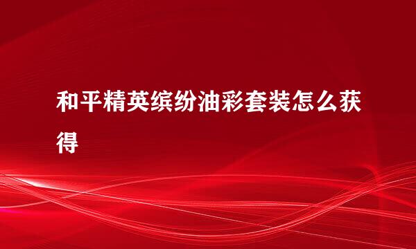 和平精英缤纷油彩套装怎么获得