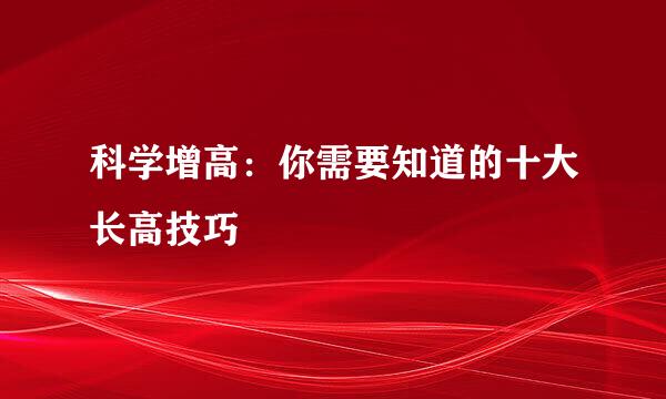 科学增高：你需要知道的十大长高技巧