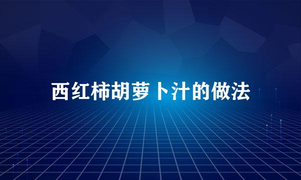 西红柿胡萝卜汁的做法