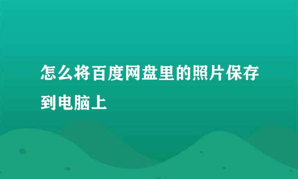 怎么将百度网盘里的照片保存到电脑上