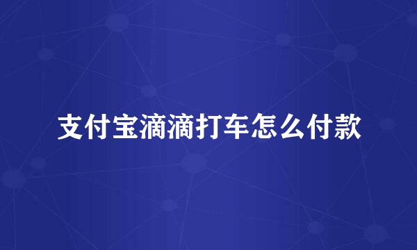 支付宝滴滴打车怎么付款