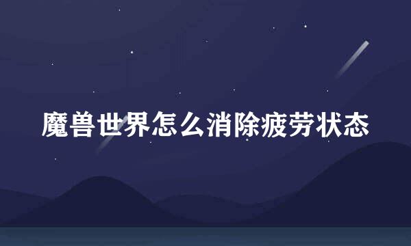 魔兽世界怎么消除疲劳状态