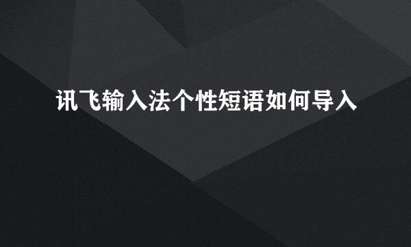 讯飞输入法个性短语如何导入