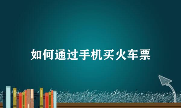 如何通过手机买火车票