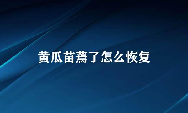 黄瓜苗蔫了怎么恢复