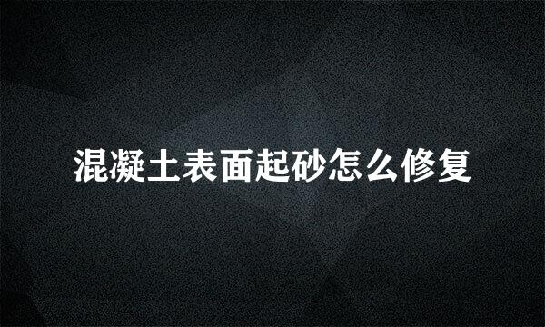 混凝土表面起砂怎么修复
