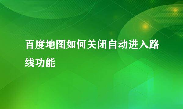 百度地图如何关闭自动进入路线功能