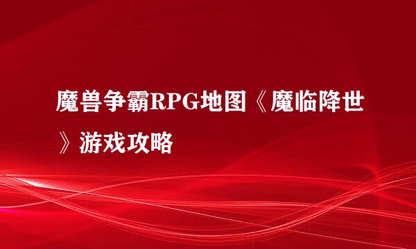魔兽争霸RPG地图《魔临降世》游戏攻略