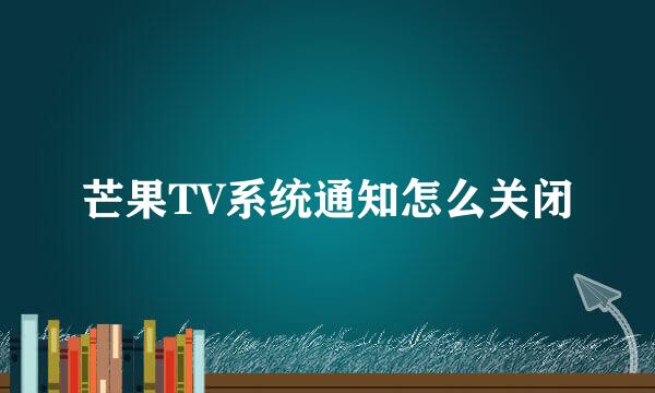 芒果TV系统通知怎么关闭