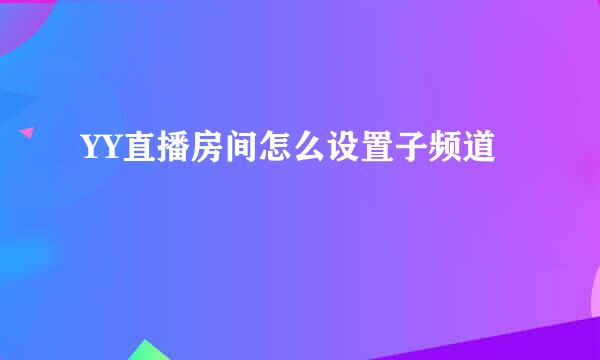 YY直播房间怎么设置子频道