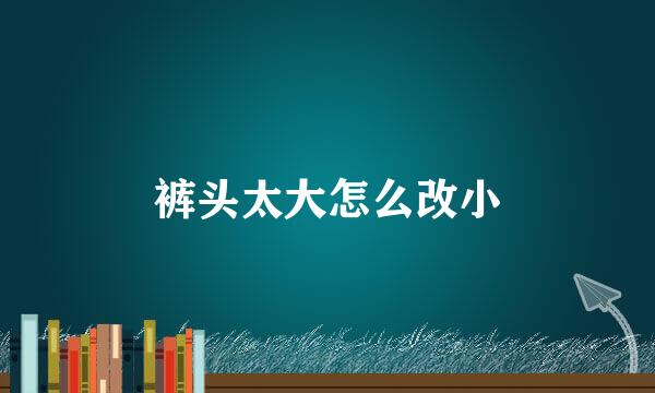 裤头太大怎么改小