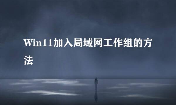Win11加入局域网工作组的方法