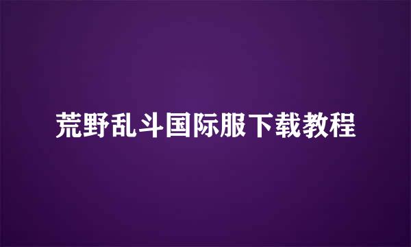 荒野乱斗国际服下载教程