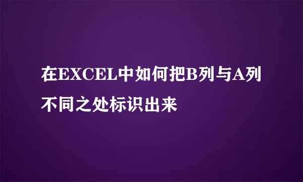 在EXCEL中如何把B列与A列不同之处标识出来