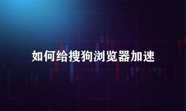 如何给搜狗浏览器加速