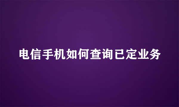 电信手机如何查询已定业务