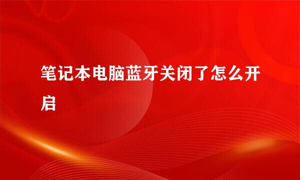 笔记本电脑蓝牙关闭了怎么开启