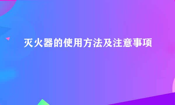 灭火器的使用方法及注意事项