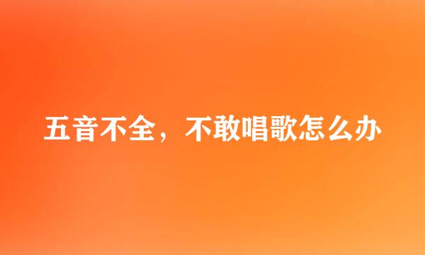 五音不全，不敢唱歌怎么办