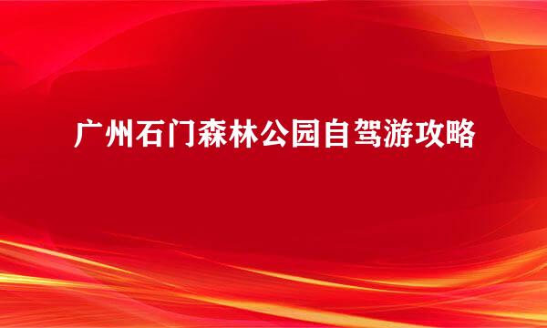 广州石门森林公园自驾游攻略