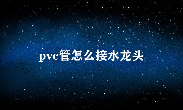pvc管怎么接水龙头