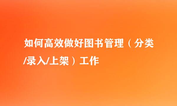 如何高效做好图书管理（分类/录入/上架）工作