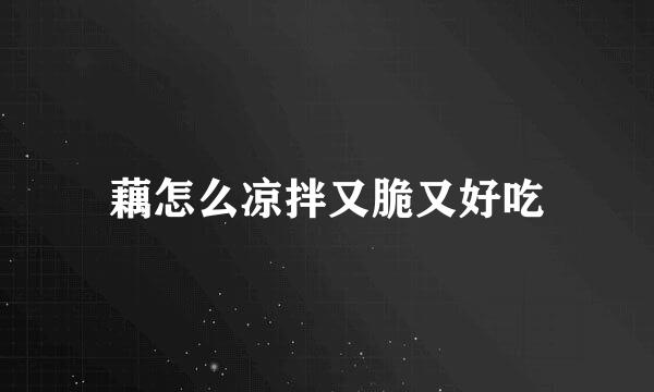 藕怎么凉拌又脆又好吃