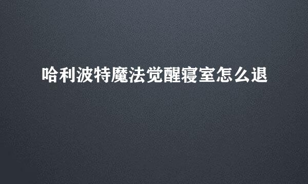 哈利波特魔法觉醒寝室怎么退