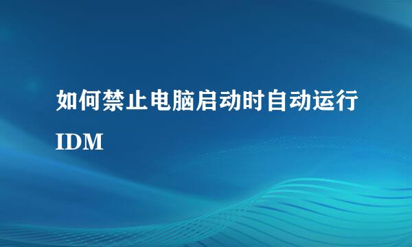 如何禁止电脑启动时自动运行IDM