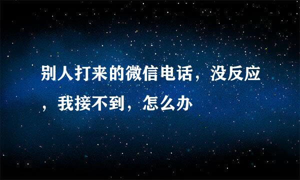 别人打来的微信电话，没反应，我接不到，怎么办