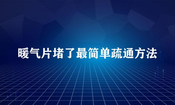 暖气片堵了最简单疏通方法
